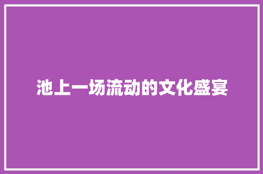 池上一场流动的文化盛宴