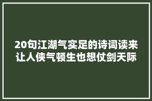 20句江湖气实足的诗词读来让人侠气顿生也想仗剑天际。