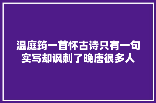 温庭筠一首怀古诗只有一句实写却讽刺了晚唐很多人