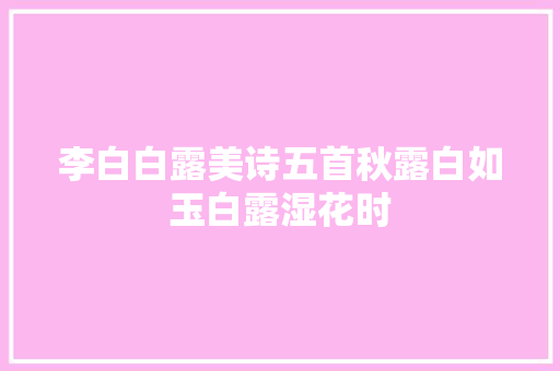 李白白露美诗五首秋露白如玉白露湿花时