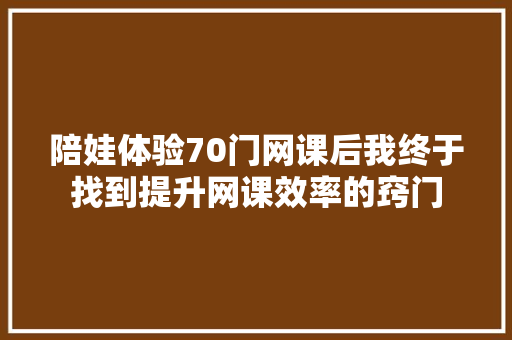 陪娃体验70门网课后我终于找到提升网课效率的窍门