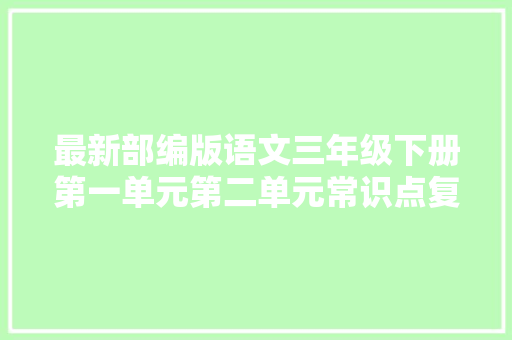 最新部编版语文三年级下册第一单元第二单元常识点复习