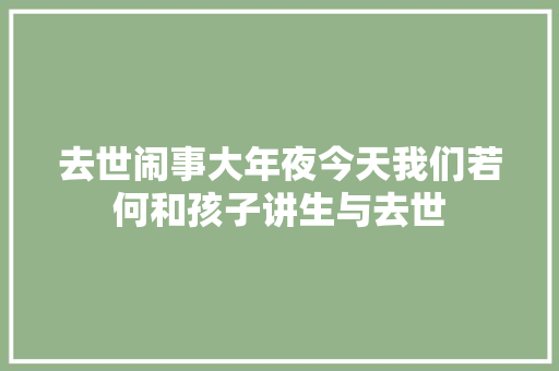 去世闹事大年夜今天我们若何和孩子讲生与去世