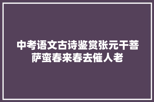 中考语文古诗鉴赏张元干菩萨蛮春来春去催人老