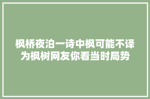 枫桥夜泊一诗中枫可能不译为枫树网友你看当时局势