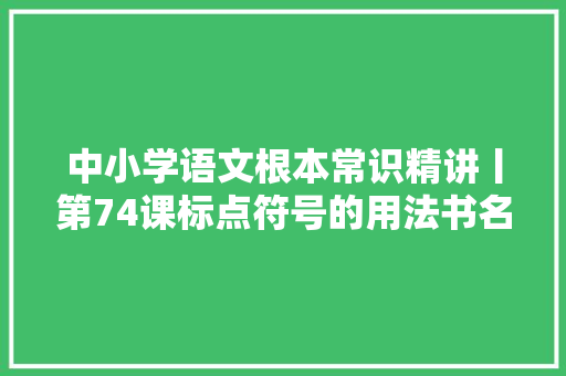 中小学语文根本常识精讲丨第74课标点符号的用法书名号括号