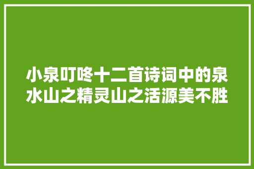 小泉叮咚十二首诗词中的泉水山之精灵山之活源美不胜收