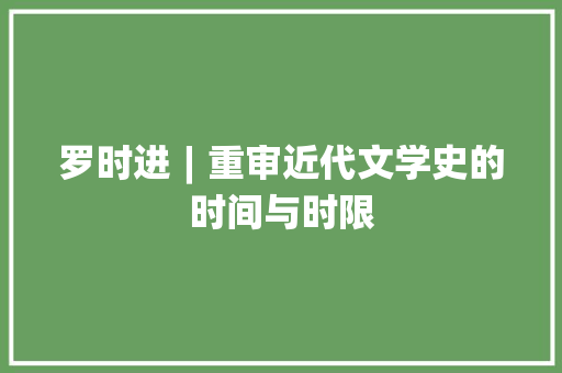 罗时进︱重审近代文学史的时间与时限