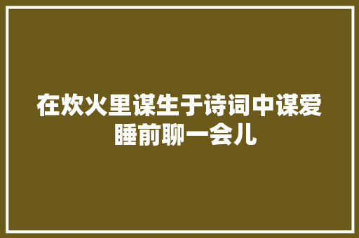 在炊火里谋生于诗词中谋爱  睡前聊一会儿