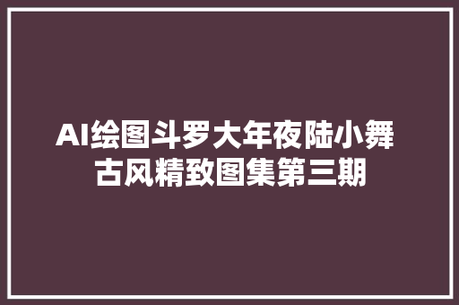 AI绘图斗罗大年夜陆小舞 古风精致图集第三期
