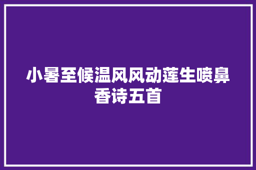 小暑至候温风风动莲生喷鼻香诗五首