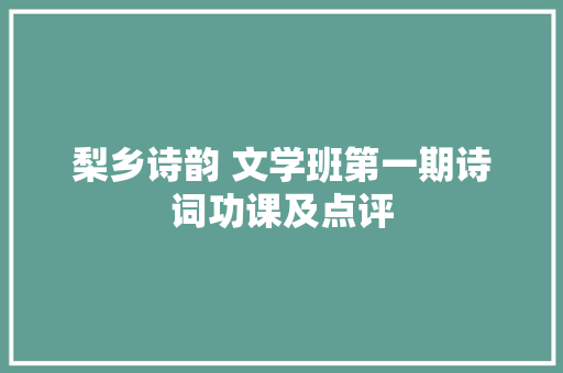 梨乡诗韵 文学班第一期诗词功课及点评
