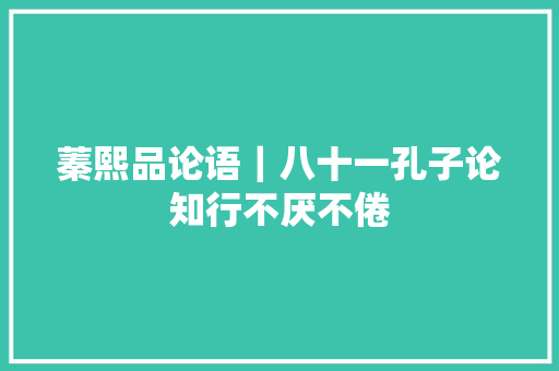 蓁熙品论语｜八十一孔子论知行不厌不倦