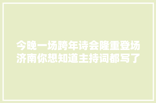 今晚一场跨年诗会隆重登场济南你想知道主持词都写了什么吗
