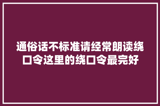 通俗话不标准请经常朗读绕口令这里的绕口令最完好