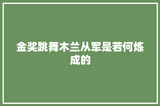 金奖跳舞木兰从军是若何炼成的