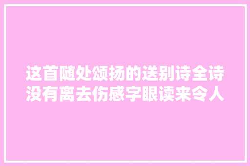 这首随处颂扬的送别诗全诗没有离去伤感字眼读来令人感慨万千