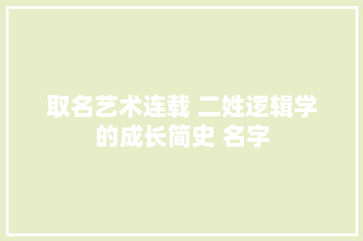 取名艺术连载 二姓逻辑学的成长简史 名字
