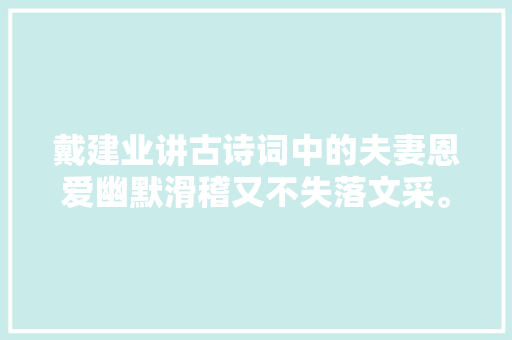 戴建业讲古诗词中的夫妻恩爱幽默滑稽又不失落文采。