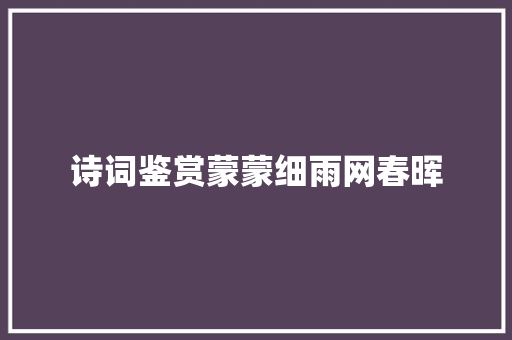 诗词鉴赏蒙蒙细雨网春晖
