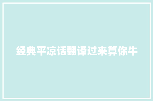经典平凉话翻译过来算你牛