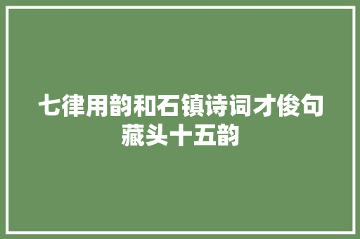 七律用韵和石镇诗词才俊句藏头十五韵