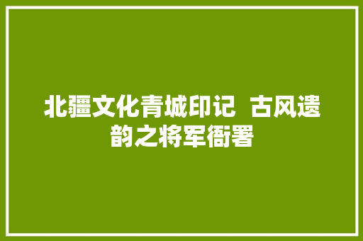 北疆文化青城印记  古风遗韵之将军衙署