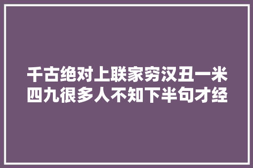 千古绝对上联家穷汉丑一米四九很多人不知下半句才经典