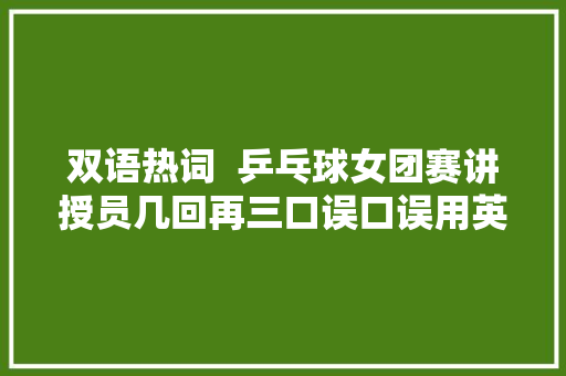 双语热词  乒乓球女团赛讲授员几回再三口误口误用英语怎么说