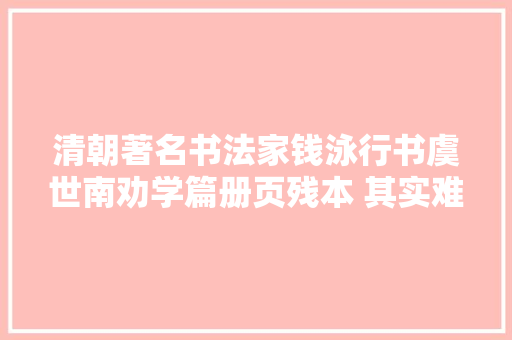 清朝著名书法家钱泳行书虞世南劝学篇册页残本 其实难见