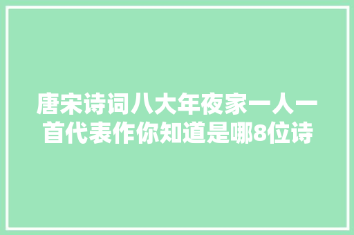 唐宋诗词八大年夜家一人一首代表作你知道是哪8位诗词高手吗