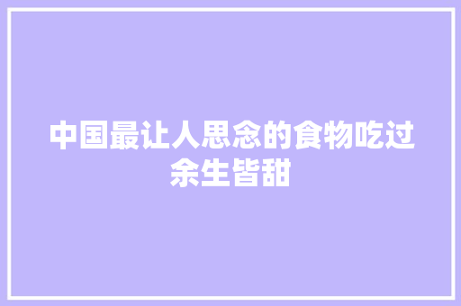 中国最让人思念的食物吃过余生皆甜