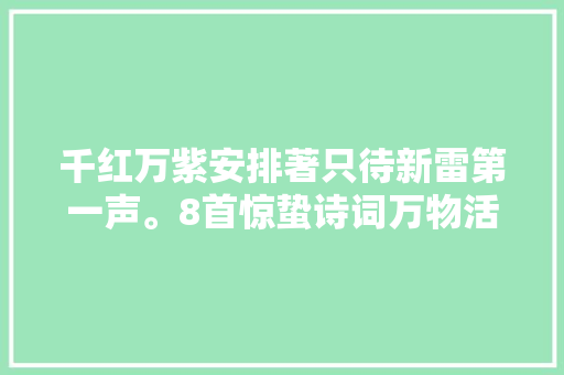 千红万紫安排著只待新雷第一声。8首惊蛰诗词万物活色生喷鼻香