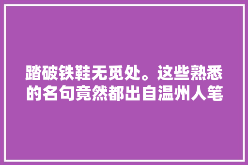 踏破铁鞋无觅处。这些熟悉的名句竟然都出自温州人笔下