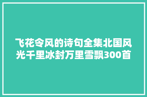 飞花令风的诗句全集北国风光千里冰封万里雪飘300首古诗词