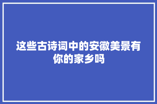 这些古诗词中的安徽美景有你的家乡吗