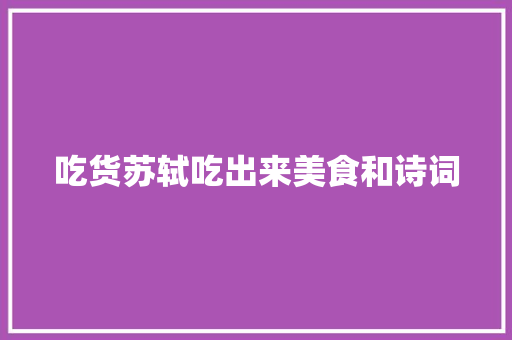 吃货苏轼吃出来美食和诗词