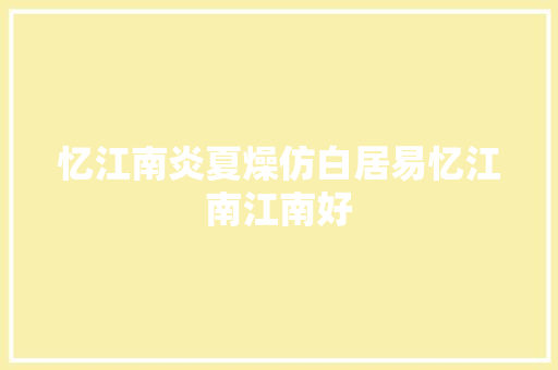 忆江南炎夏燥仿白居易忆江南江南好