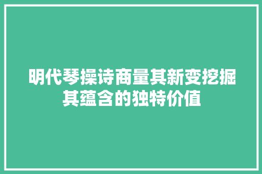 明代琴操诗商量其新变挖掘其蕴含的独特价值