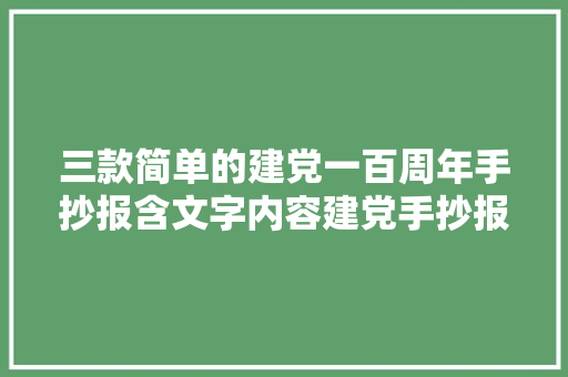 三款简单的建党一百周年手抄报含文字内容建党手抄报模板大年夜全