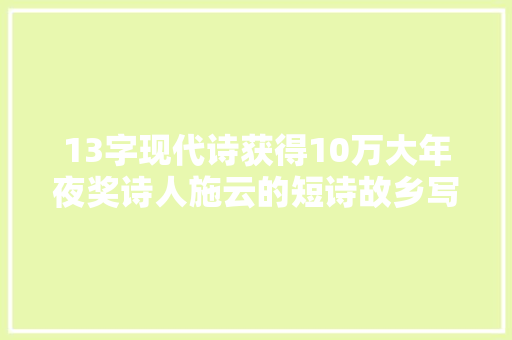 13字现代诗获得10万大年夜奖诗人施云的短诗故乡写得有多好