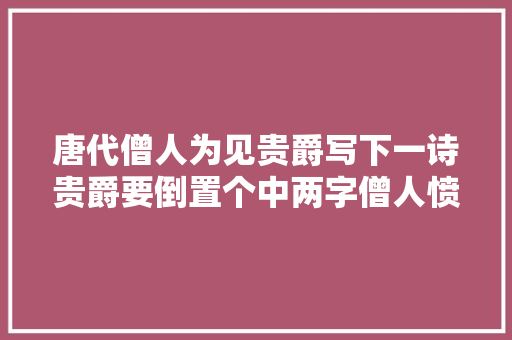 唐代僧人为见贵爵写下一诗贵爵要倒置个中两字僧人愤然离去