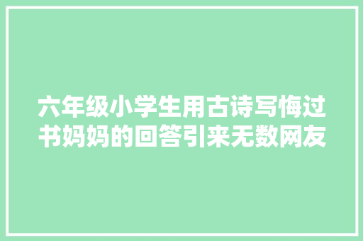六年级小学生用古诗写悔过书妈妈的回答引来无数网友点赞