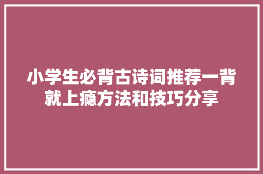 小学生必背古诗词推荐一背就上瘾方法和技巧分享