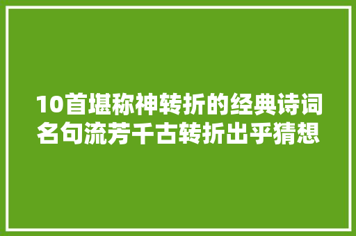 10首堪称神转折的经典诗词名句流芳千古转折出乎猜想