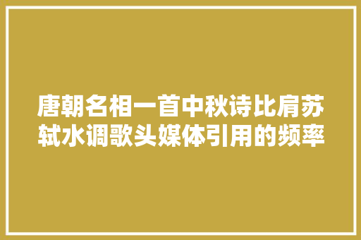 唐朝名相一首中秋诗比肩苏轼水调歌头媒体引用的频率极高