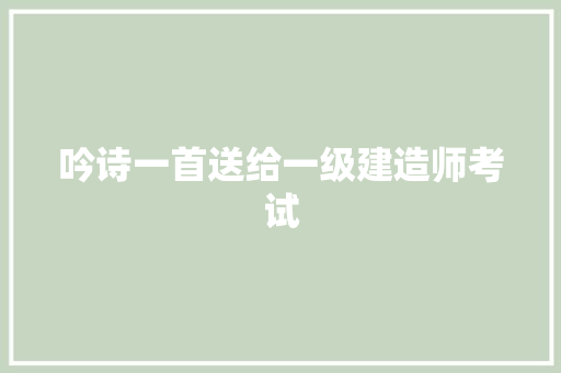 吟诗一首送给一级建造师考试