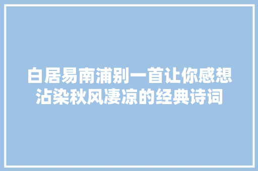 白居易南浦别一首让你感想沾染秋风凄凉的经典诗词
