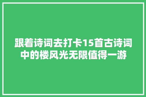 跟着诗词去打卡15首古诗词中的楼风光无限值得一游