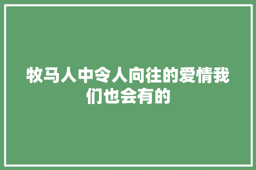 牧马人中令人向往的爱情我们也会有的